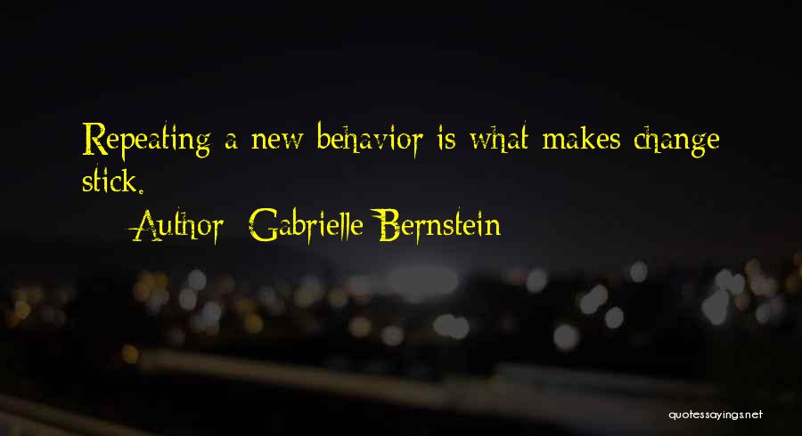 Gabrielle Bernstein Quotes: Repeating A New Behavior Is What Makes Change Stick.