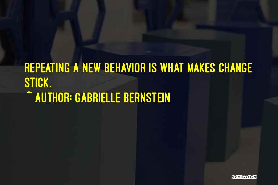 Gabrielle Bernstein Quotes: Repeating A New Behavior Is What Makes Change Stick.