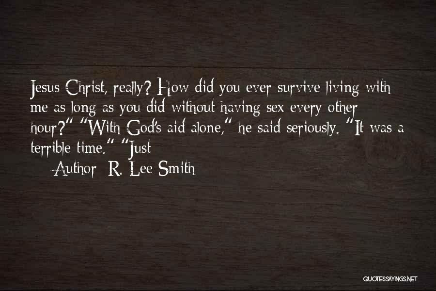 R. Lee Smith Quotes: Jesus Christ, Really? How Did You Ever Survive Living With Me As Long As You Did Without Having Sex Every