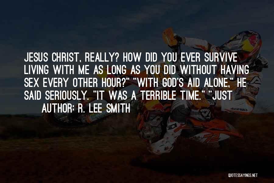 R. Lee Smith Quotes: Jesus Christ, Really? How Did You Ever Survive Living With Me As Long As You Did Without Having Sex Every