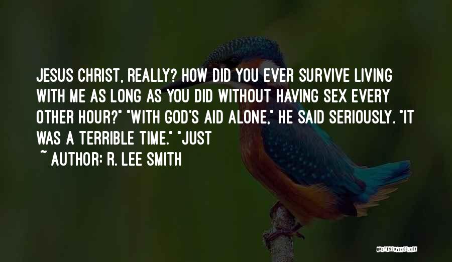 R. Lee Smith Quotes: Jesus Christ, Really? How Did You Ever Survive Living With Me As Long As You Did Without Having Sex Every