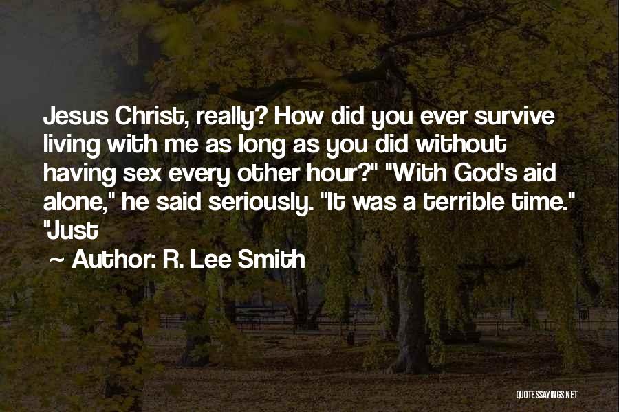 R. Lee Smith Quotes: Jesus Christ, Really? How Did You Ever Survive Living With Me As Long As You Did Without Having Sex Every