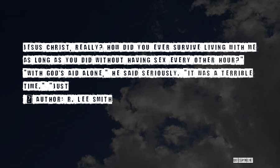 R. Lee Smith Quotes: Jesus Christ, Really? How Did You Ever Survive Living With Me As Long As You Did Without Having Sex Every