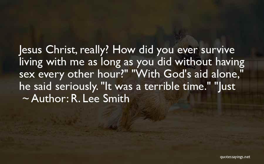 R. Lee Smith Quotes: Jesus Christ, Really? How Did You Ever Survive Living With Me As Long As You Did Without Having Sex Every