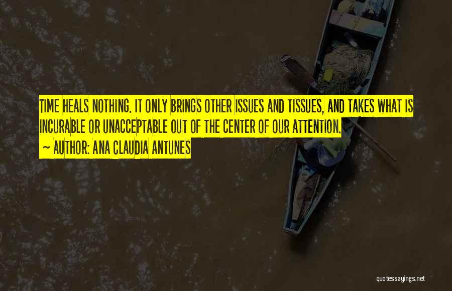 Ana Claudia Antunes Quotes: Time Heals Nothing. It Only Brings Other Issues And Tissues, And Takes What Is Incurable Or Unacceptable Out Of The