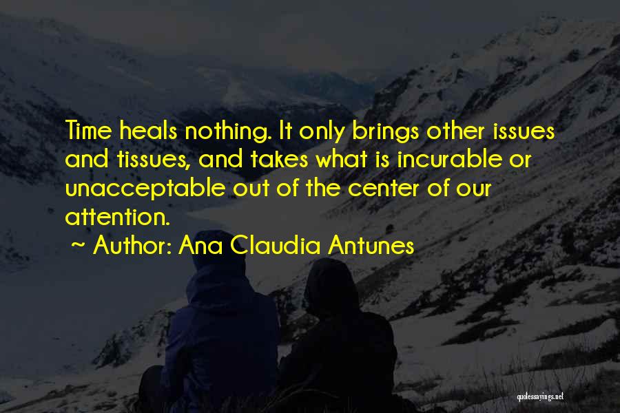 Ana Claudia Antunes Quotes: Time Heals Nothing. It Only Brings Other Issues And Tissues, And Takes What Is Incurable Or Unacceptable Out Of The