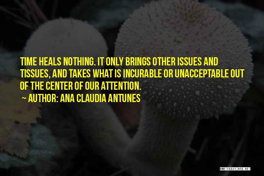 Ana Claudia Antunes Quotes: Time Heals Nothing. It Only Brings Other Issues And Tissues, And Takes What Is Incurable Or Unacceptable Out Of The