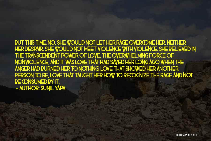 Sunil Yapa Quotes: But This Time, No. She Would Not Let Her Rage Overcome Her. Neither Her Despair. She Would Not Meet Violence