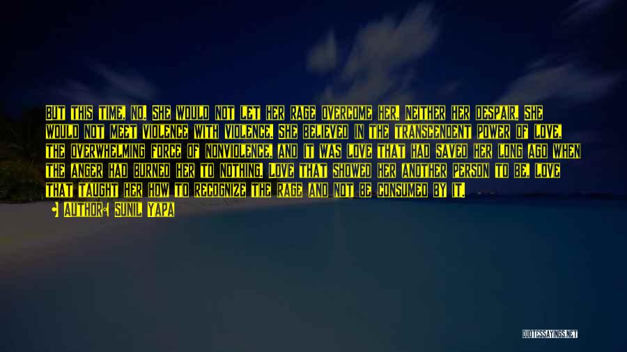 Sunil Yapa Quotes: But This Time, No. She Would Not Let Her Rage Overcome Her. Neither Her Despair. She Would Not Meet Violence