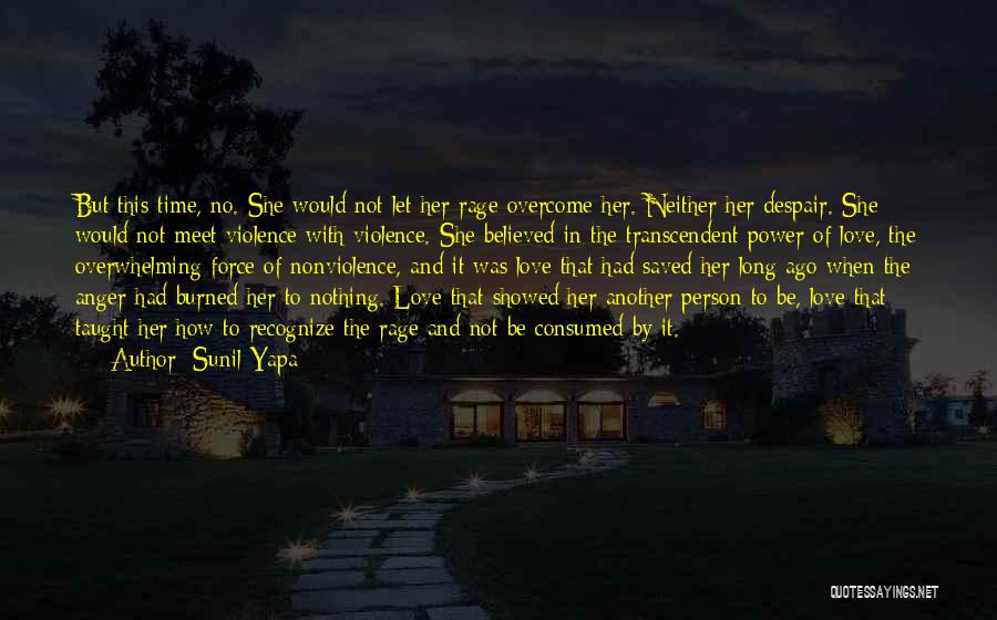 Sunil Yapa Quotes: But This Time, No. She Would Not Let Her Rage Overcome Her. Neither Her Despair. She Would Not Meet Violence