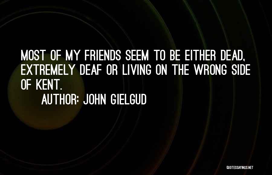 John Gielgud Quotes: Most Of My Friends Seem To Be Either Dead, Extremely Deaf Or Living On The Wrong Side Of Kent.