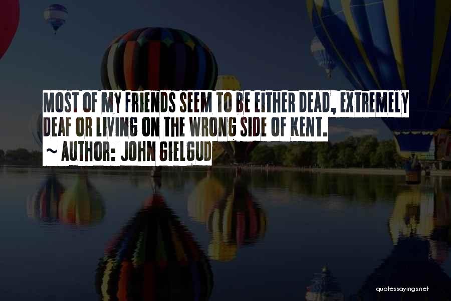 John Gielgud Quotes: Most Of My Friends Seem To Be Either Dead, Extremely Deaf Or Living On The Wrong Side Of Kent.