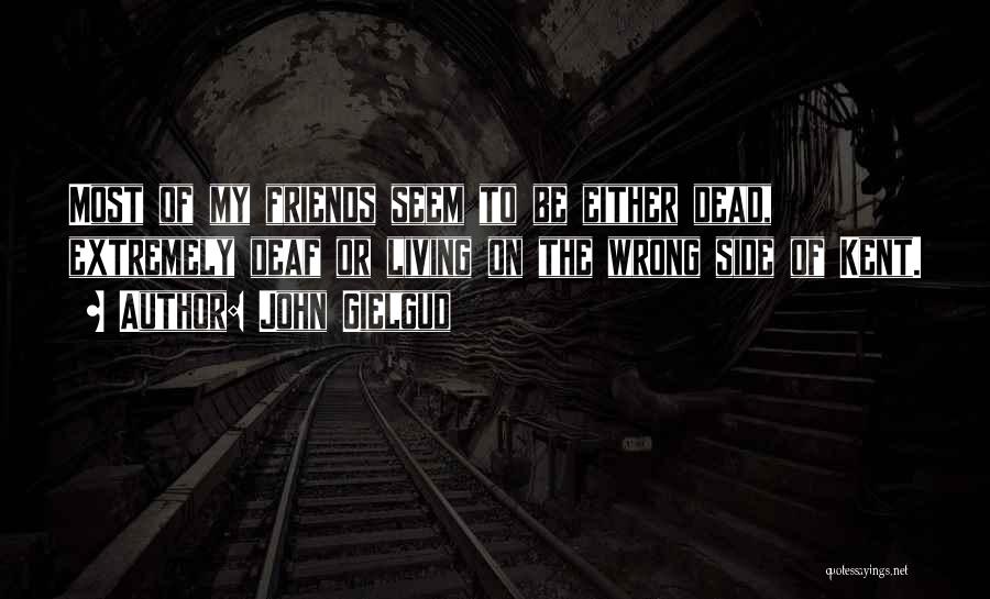 John Gielgud Quotes: Most Of My Friends Seem To Be Either Dead, Extremely Deaf Or Living On The Wrong Side Of Kent.