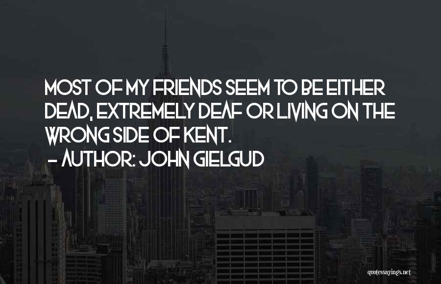 John Gielgud Quotes: Most Of My Friends Seem To Be Either Dead, Extremely Deaf Or Living On The Wrong Side Of Kent.