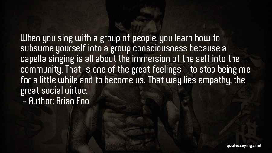 Brian Eno Quotes: When You Sing With A Group Of People, You Learn How To Subsume Yourself Into A Group Consciousness Because A