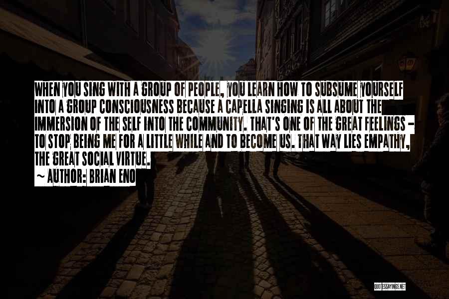 Brian Eno Quotes: When You Sing With A Group Of People, You Learn How To Subsume Yourself Into A Group Consciousness Because A