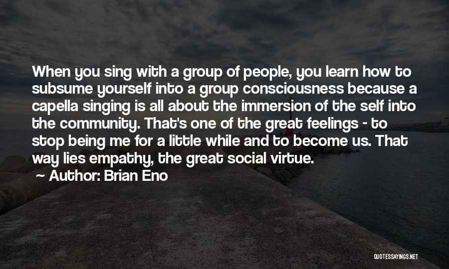 Brian Eno Quotes: When You Sing With A Group Of People, You Learn How To Subsume Yourself Into A Group Consciousness Because A