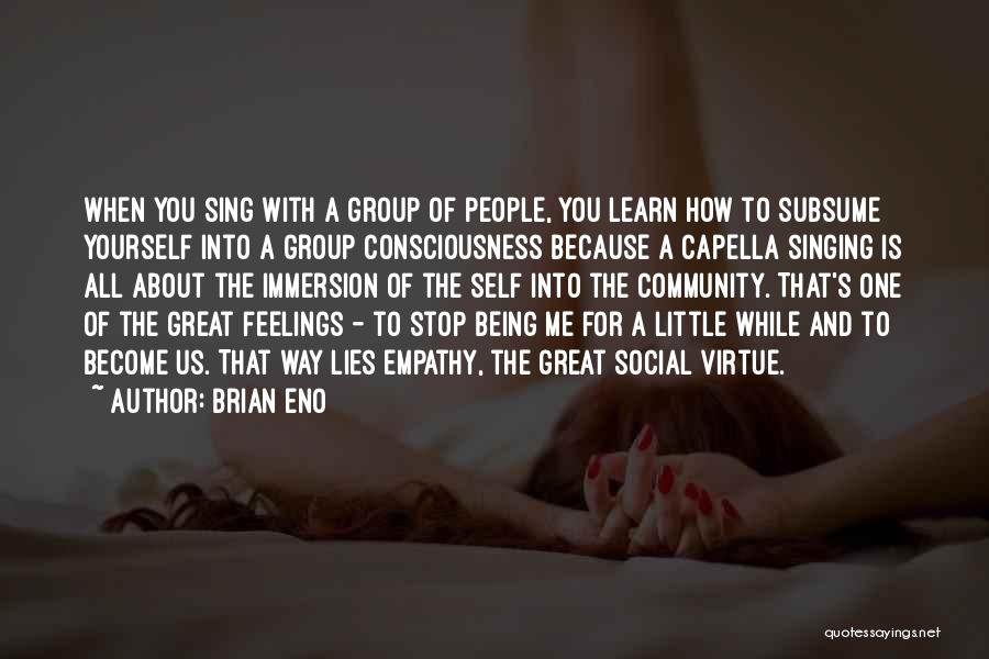 Brian Eno Quotes: When You Sing With A Group Of People, You Learn How To Subsume Yourself Into A Group Consciousness Because A