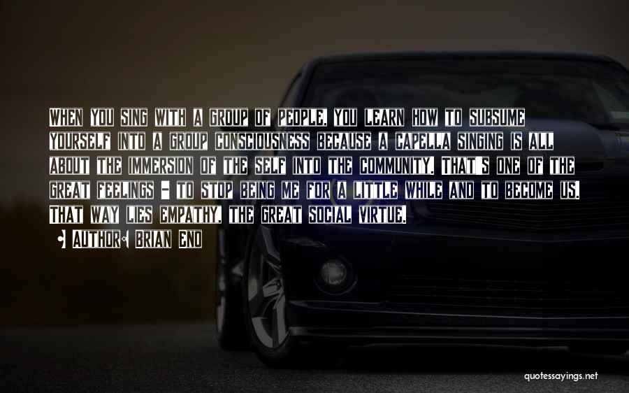 Brian Eno Quotes: When You Sing With A Group Of People, You Learn How To Subsume Yourself Into A Group Consciousness Because A