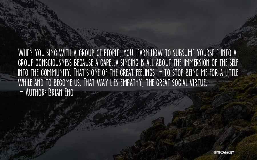 Brian Eno Quotes: When You Sing With A Group Of People, You Learn How To Subsume Yourself Into A Group Consciousness Because A