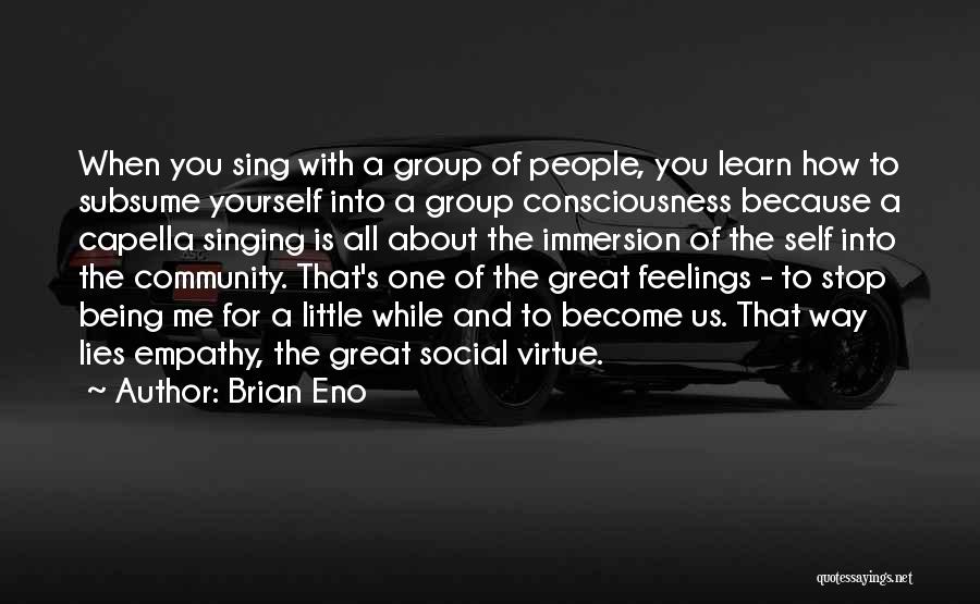 Brian Eno Quotes: When You Sing With A Group Of People, You Learn How To Subsume Yourself Into A Group Consciousness Because A