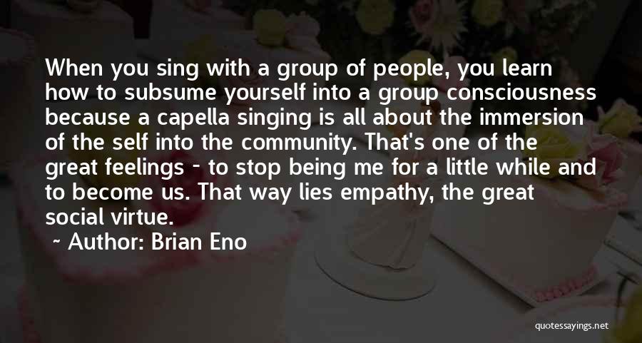 Brian Eno Quotes: When You Sing With A Group Of People, You Learn How To Subsume Yourself Into A Group Consciousness Because A