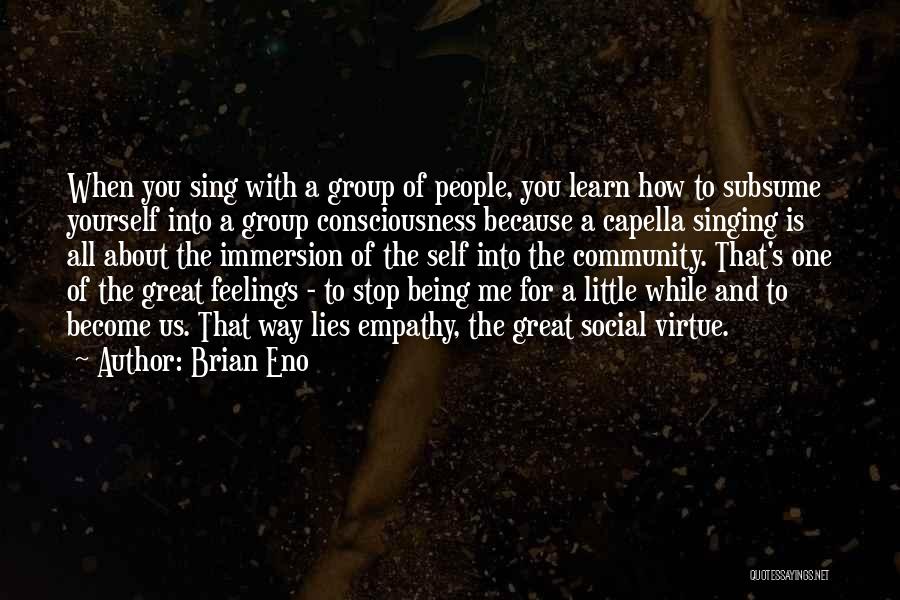 Brian Eno Quotes: When You Sing With A Group Of People, You Learn How To Subsume Yourself Into A Group Consciousness Because A