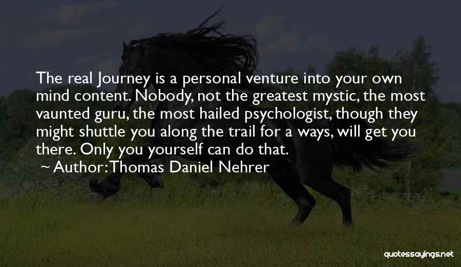 Thomas Daniel Nehrer Quotes: The Real Journey Is A Personal Venture Into Your Own Mind Content. Nobody, Not The Greatest Mystic, The Most Vaunted