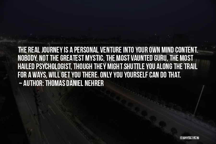 Thomas Daniel Nehrer Quotes: The Real Journey Is A Personal Venture Into Your Own Mind Content. Nobody, Not The Greatest Mystic, The Most Vaunted