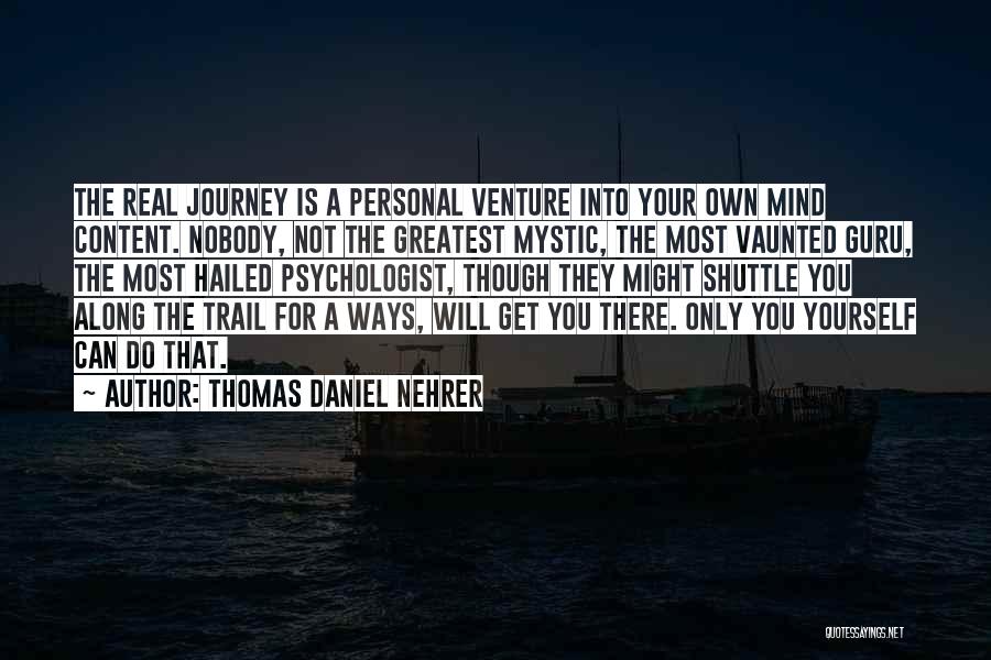 Thomas Daniel Nehrer Quotes: The Real Journey Is A Personal Venture Into Your Own Mind Content. Nobody, Not The Greatest Mystic, The Most Vaunted