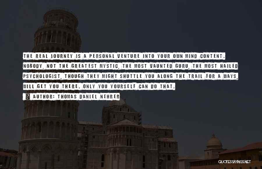 Thomas Daniel Nehrer Quotes: The Real Journey Is A Personal Venture Into Your Own Mind Content. Nobody, Not The Greatest Mystic, The Most Vaunted