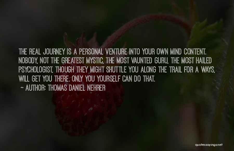 Thomas Daniel Nehrer Quotes: The Real Journey Is A Personal Venture Into Your Own Mind Content. Nobody, Not The Greatest Mystic, The Most Vaunted