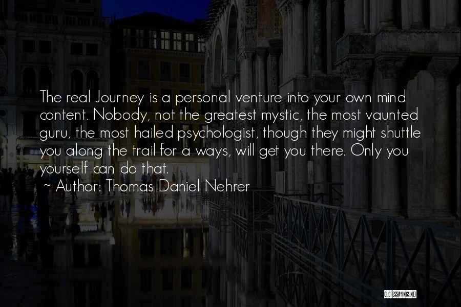 Thomas Daniel Nehrer Quotes: The Real Journey Is A Personal Venture Into Your Own Mind Content. Nobody, Not The Greatest Mystic, The Most Vaunted