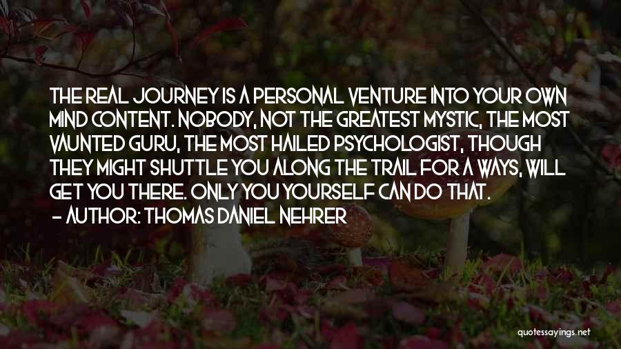 Thomas Daniel Nehrer Quotes: The Real Journey Is A Personal Venture Into Your Own Mind Content. Nobody, Not The Greatest Mystic, The Most Vaunted