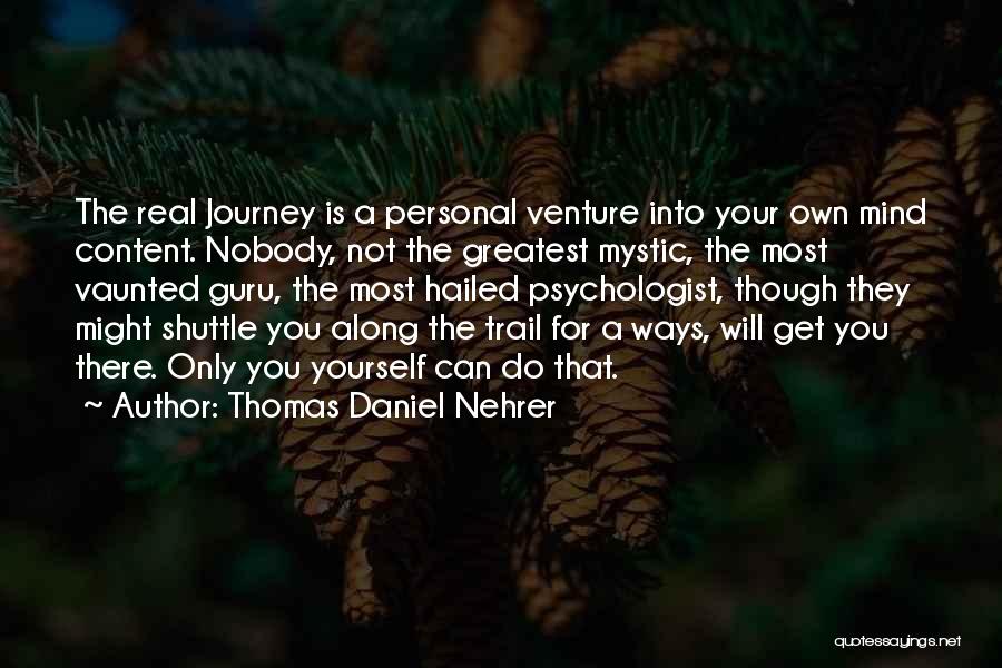 Thomas Daniel Nehrer Quotes: The Real Journey Is A Personal Venture Into Your Own Mind Content. Nobody, Not The Greatest Mystic, The Most Vaunted
