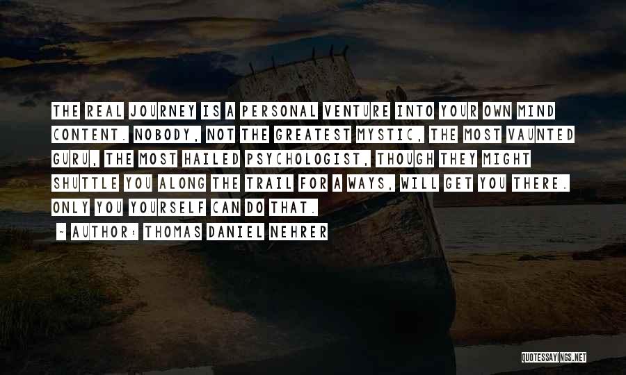 Thomas Daniel Nehrer Quotes: The Real Journey Is A Personal Venture Into Your Own Mind Content. Nobody, Not The Greatest Mystic, The Most Vaunted