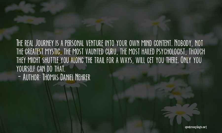 Thomas Daniel Nehrer Quotes: The Real Journey Is A Personal Venture Into Your Own Mind Content. Nobody, Not The Greatest Mystic, The Most Vaunted