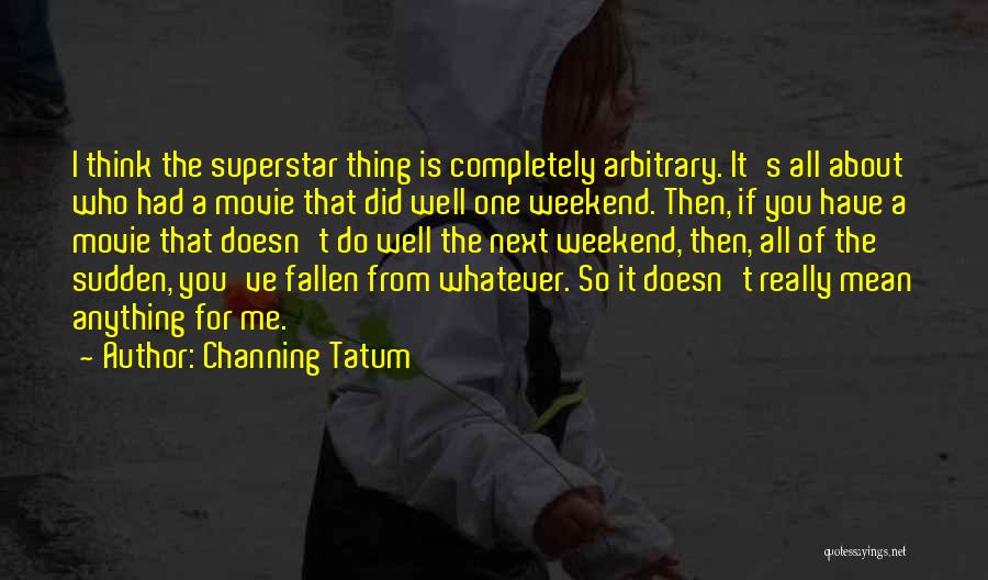 Channing Tatum Quotes: I Think The Superstar Thing Is Completely Arbitrary. It's All About Who Had A Movie That Did Well One Weekend.