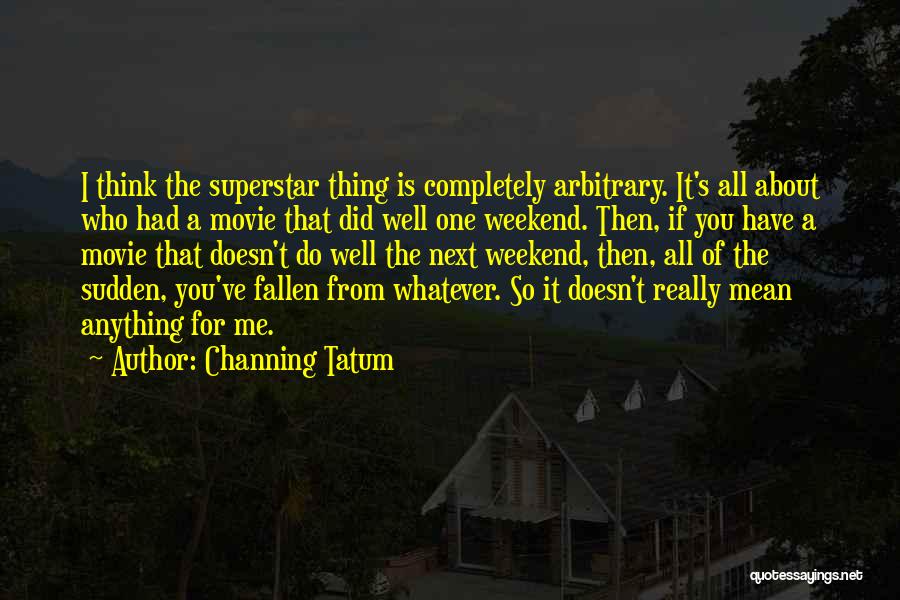 Channing Tatum Quotes: I Think The Superstar Thing Is Completely Arbitrary. It's All About Who Had A Movie That Did Well One Weekend.