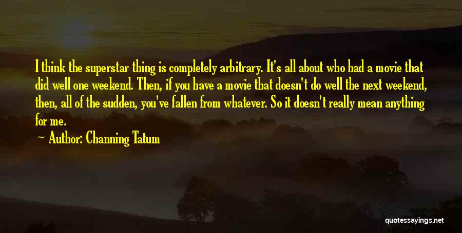 Channing Tatum Quotes: I Think The Superstar Thing Is Completely Arbitrary. It's All About Who Had A Movie That Did Well One Weekend.