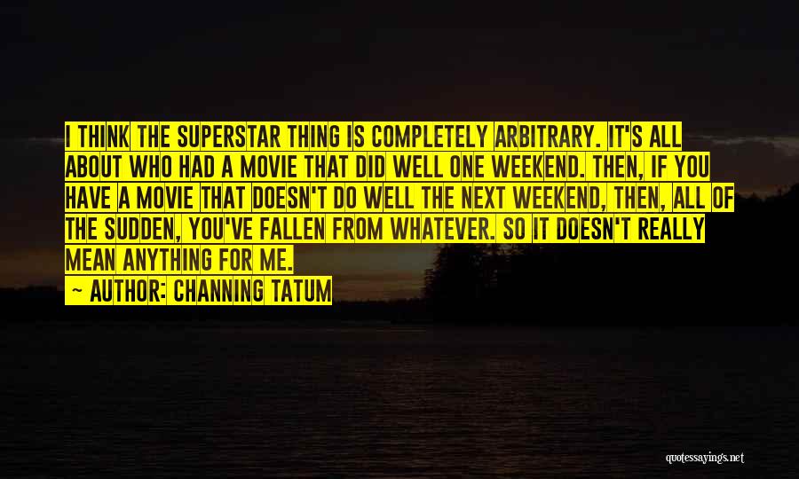 Channing Tatum Quotes: I Think The Superstar Thing Is Completely Arbitrary. It's All About Who Had A Movie That Did Well One Weekend.