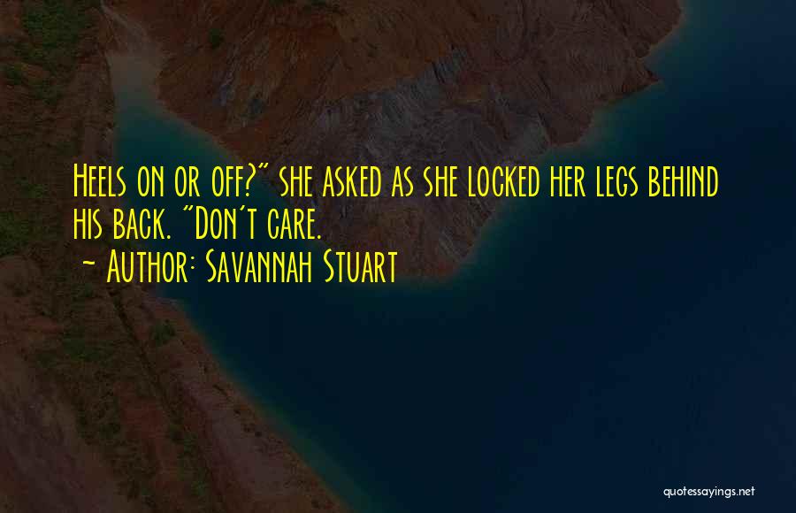 Savannah Stuart Quotes: Heels On Or Off? She Asked As She Locked Her Legs Behind His Back. Don't Care.