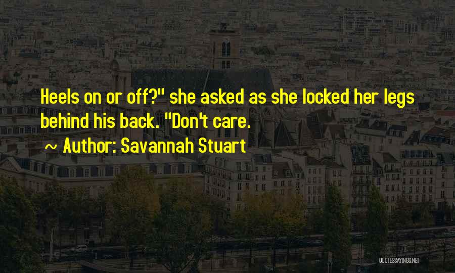 Savannah Stuart Quotes: Heels On Or Off? She Asked As She Locked Her Legs Behind His Back. Don't Care.