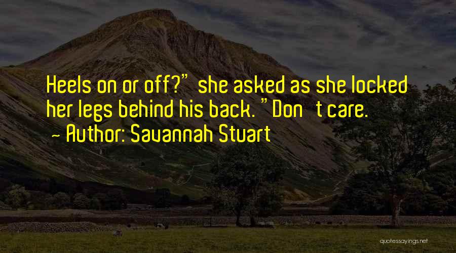 Savannah Stuart Quotes: Heels On Or Off? She Asked As She Locked Her Legs Behind His Back. Don't Care.