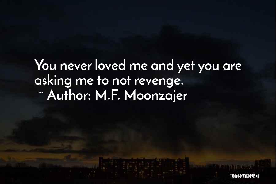 M.F. Moonzajer Quotes: You Never Loved Me And Yet You Are Asking Me To Not Revenge.