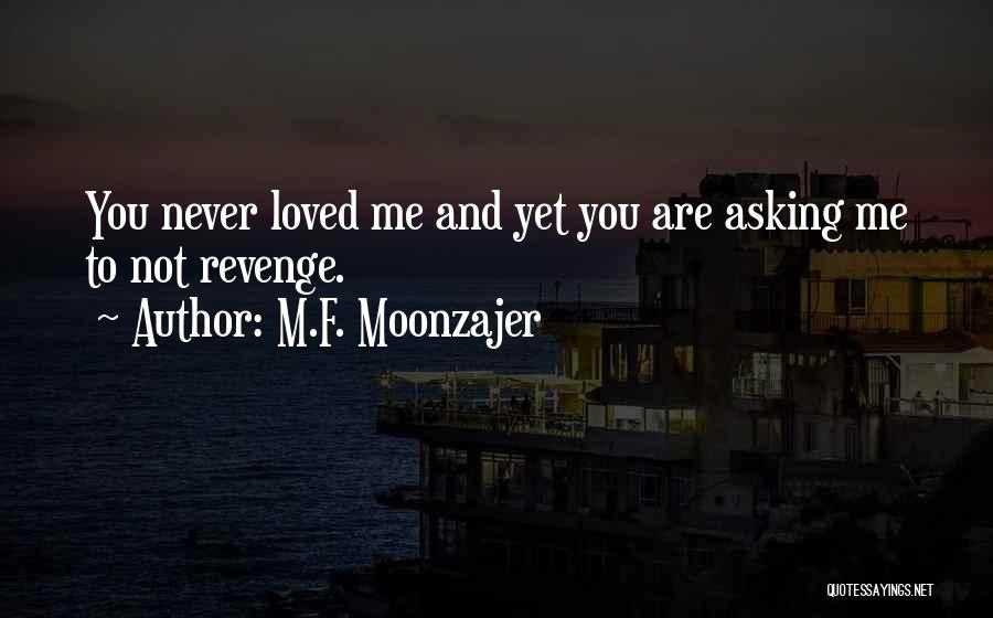 M.F. Moonzajer Quotes: You Never Loved Me And Yet You Are Asking Me To Not Revenge.