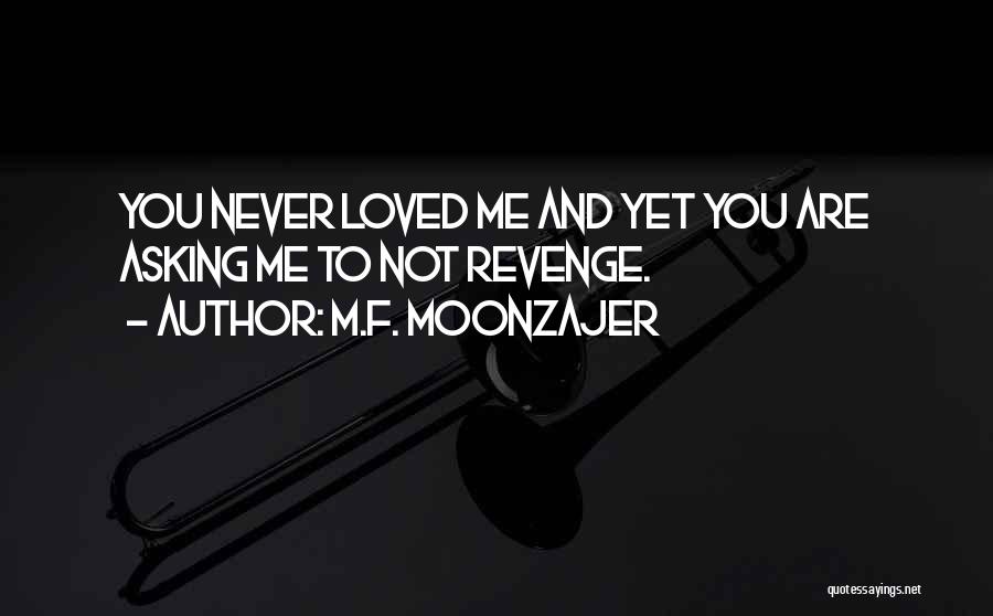 M.F. Moonzajer Quotes: You Never Loved Me And Yet You Are Asking Me To Not Revenge.