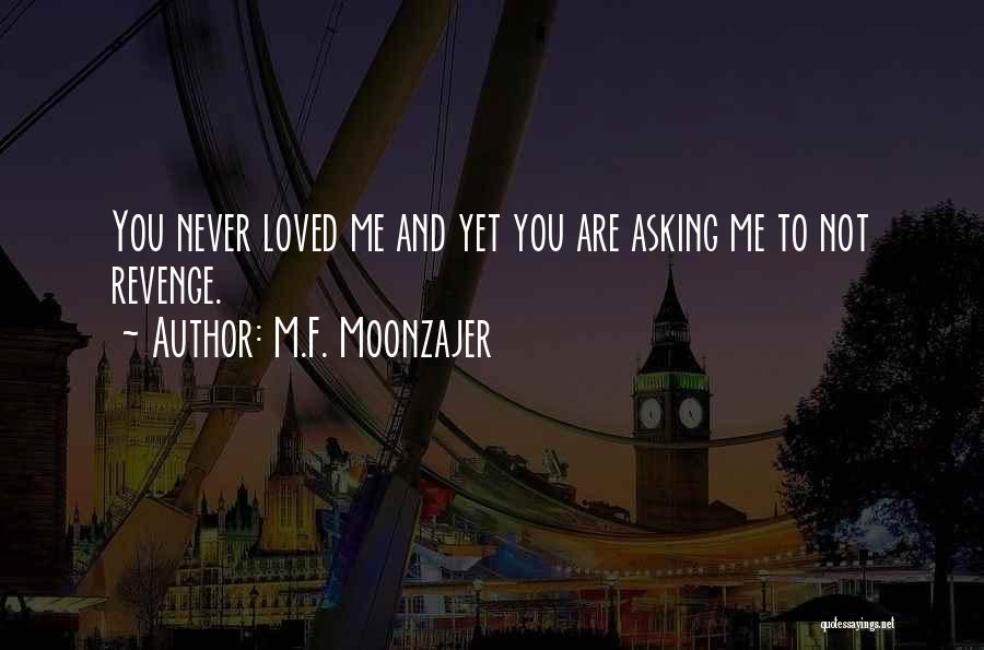 M.F. Moonzajer Quotes: You Never Loved Me And Yet You Are Asking Me To Not Revenge.