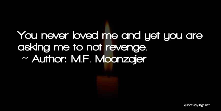 M.F. Moonzajer Quotes: You Never Loved Me And Yet You Are Asking Me To Not Revenge.