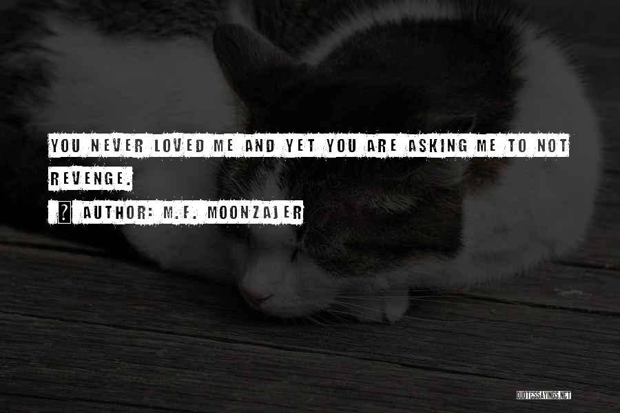 M.F. Moonzajer Quotes: You Never Loved Me And Yet You Are Asking Me To Not Revenge.